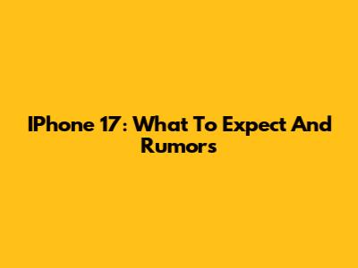 IPhone 17: What To Expect And Rumors