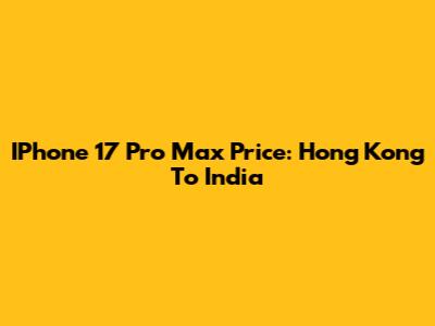 IPhone 17 Pro Max Price: Hong Kong To India