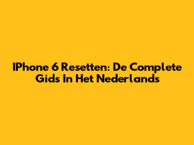 IPhone 6 Resetten: De Complete Gids In Het Nederlands