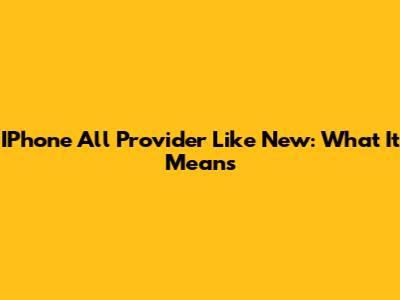 IPhone All Provider Like New: What It Means