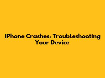 IPhone Crashes: Troubleshooting Your Device