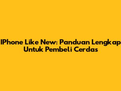 IPhone Like New: Panduan Lengkap Untuk Pembeli Cerdas