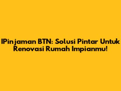 IPinjaman BTN: Solusi Pintar Untuk Renovasi Rumah Impianmu!