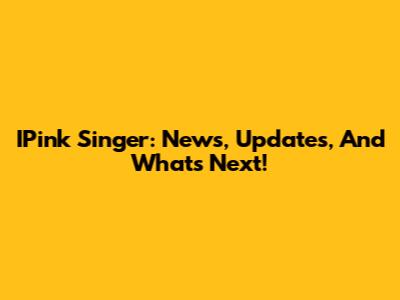 IPink Singer: News, Updates, And What's Next!