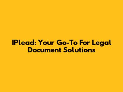 IPlead: Your Go-To For Legal Document Solutions