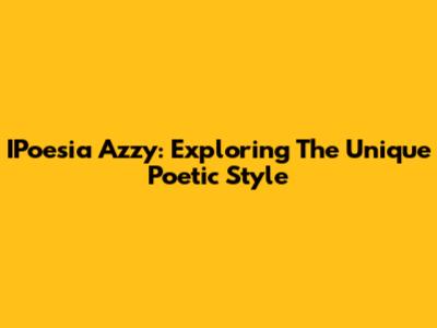 IPoesia Azzy: Exploring The Unique Poetic Style