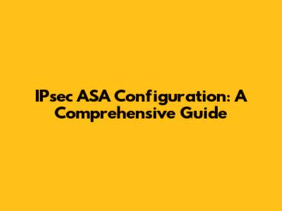 IPsec ASA Configuration: A Comprehensive Guide