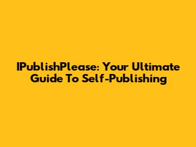 IPublishPlease: Your Ultimate Guide To Self-Publishing