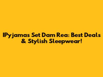 IPyjamas Set Dam Rea: Best Deals & Stylish Sleepwear!