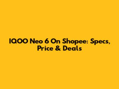 IQOO Neo 6 On Shopee: Specs, Price & Deals