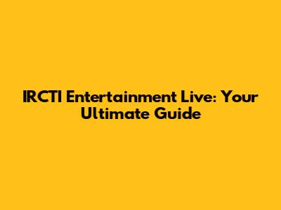 IRCTI Entertainment Live: Your Ultimate Guide