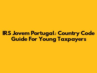 IRS Jovem Portugal: Country Code Guide For Young Taxpayers