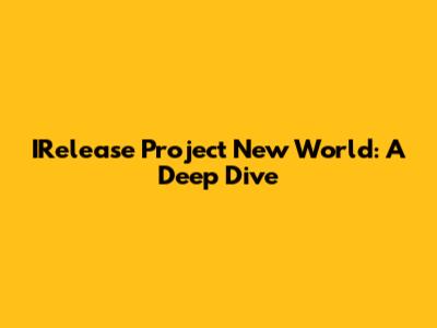 IRelease Project New World: A Deep Dive