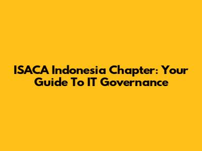 ISACA Indonesia Chapter: Your Guide To IT Governance