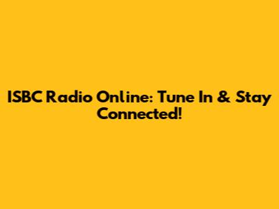 ISBC Radio Online: Tune In & Stay Connected!