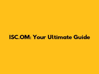 ISC.OM: Your Ultimate Guide