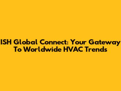 ISH Global Connect: Your Gateway To Worldwide HVAC Trends