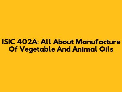 ISIC 402A: All About Manufacture Of Vegetable And Animal Oils
