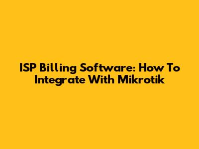 ISP Billing Software: How To Integrate With Mikrotik