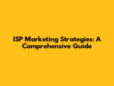 ISP Marketing Strategies: A Comprehensive Guide