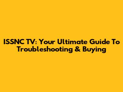 ISSNC TV: Your Ultimate Guide To Troubleshooting & Buying