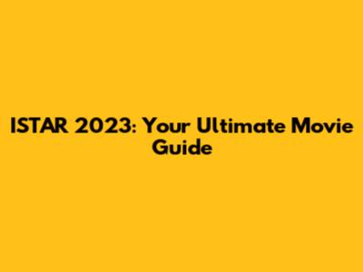 ISTAR 2023: Your Ultimate Movie Guide