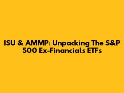 ISU & AMMP: Unpacking The S&P 500 Ex-Financials ETFs