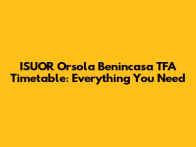 ISUOR Orsola Benincasa TFA Timetable: Everything You Need