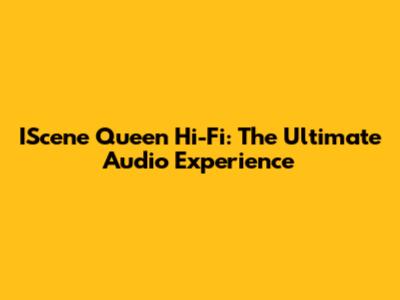 IScene Queen Hi-Fi: The Ultimate Audio Experience