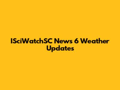 ISciWatchSC News 6 Weather Updates