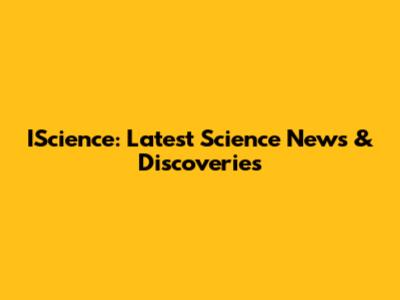 IScience: Latest Science News & Discoveries