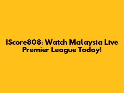 IScore808: Watch Malaysia Live Premier League Today!