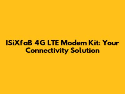 ISiXfaB 4G LTE Modem Kit: Your Connectivity Solution