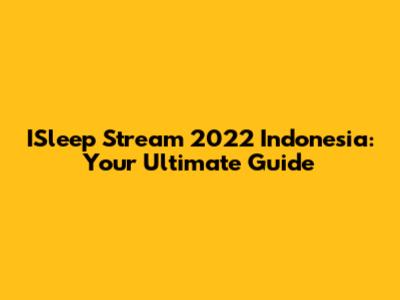 ISleep Stream 2022 Indonesia: Your Ultimate Guide