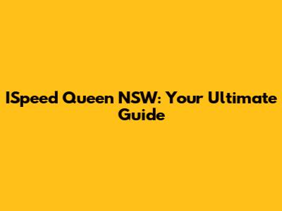 ISpeed Queen NSW: Your Ultimate Guide