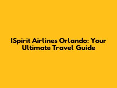 ISpirit Airlines Orlando: Your Ultimate Travel Guide