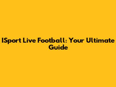 ISport Live Football: Your Ultimate Guide