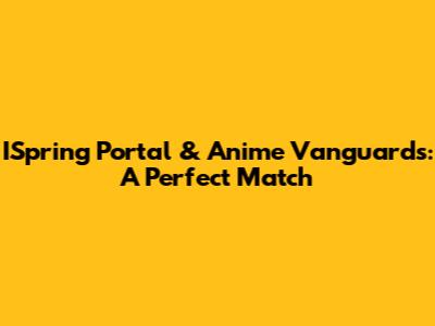 ISpring Portal & Anime Vanguards: A Perfect Match