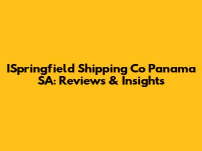 ISpringfield Shipping Co Panama SA: Reviews & Insights