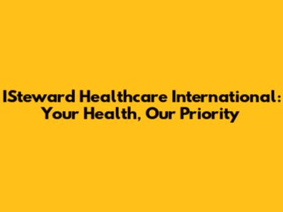 ISteward Healthcare International: Your Health, Our Priority