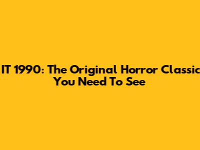 IT 1990: The Original Horror Classic You Need To See