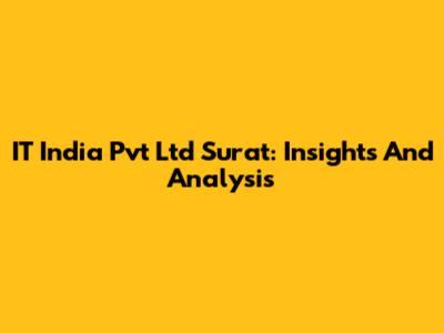 IT India Pvt Ltd Surat: Insights And Analysis