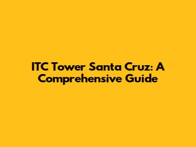 ITC Tower Santa Cruz: A Comprehensive Guide
