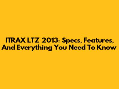 ITRAX LTZ 2013: Specs, Features, And Everything You Need To Know