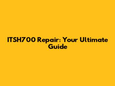 ITSH700 Repair: Your Ultimate Guide