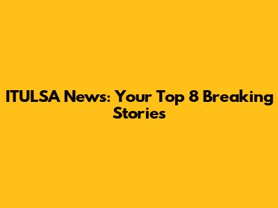 ITULSA News: Your Top 8 Breaking Stories