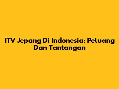 ITV Jepang Di Indonesia: Peluang Dan Tantangan