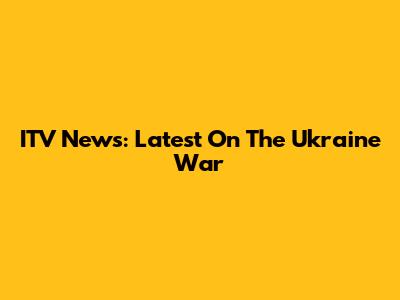 ITV News: Latest On The Ukraine War