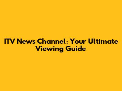 ITV News Channel: Your Ultimate Viewing Guide
