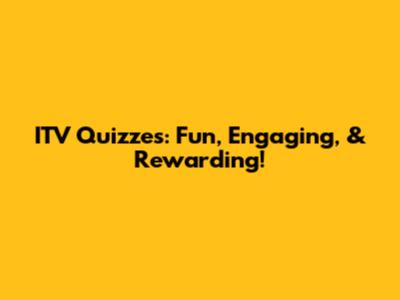 ITV Quizzes: Fun, Engaging, & Rewarding!